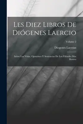 Los Diez Libros De Digenes Laercio: Sobre Las Vidas, Opinines Y Sentencias De Los Filsofes Mas Ilustres; Volume 2 - Les Diez Libros De Digenes Laercio: Sobre Las Vidas, Opinines Y Sentencias De Los Filsofes Mas Ilustres; Volume 2