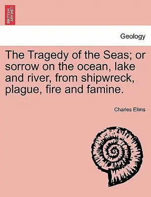 The Tragedy of the Seas; Or Sorrow on the Ocean, Lake and River, from Shipwreck, Plague, Fire and Famine.