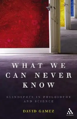 Lo que nunca podremos saber: Los puntos ciegos de la filosofía y la ciencia - What We Can Never Know: Blindspots in Philosophy and Science
