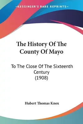 La historia del condado de Mayo: Hasta finales del siglo XVI (1908) - The History Of The County Of Mayo: To The Close Of The Sixteenth Century (1908)
