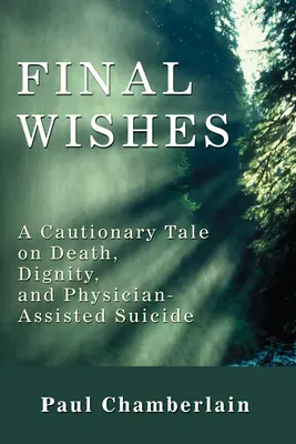 Deseos finales: Un cuento con moraleja sobre la muerte, la dignidad y el suicidio asistido por un médico - Final Wishes: A Cautionary Tale on Death, Dignity, and Physician-Assisted Suicide