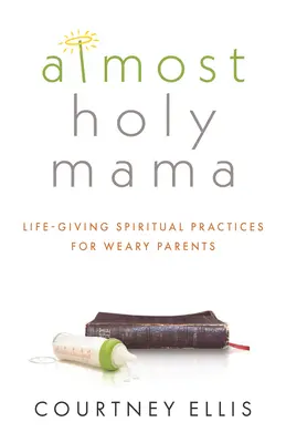 Mamá casi santa: prácticas espirituales vivificantes para padres cansados - Almost Holy Mama: Life-Giving Spiritual Practices for Weary Parents