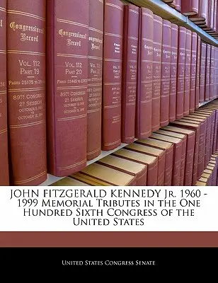 John Fitzgerald Kennedy Jr. 1960 -1999 Homenajes Conmemorativos en el Centésimo Sexto Congreso de los Estados Unidos - John Fitzgerald Kennedy Jr. 1960 -1999 Memorial Tributes in the One Hundred Sixth Congress of the United States