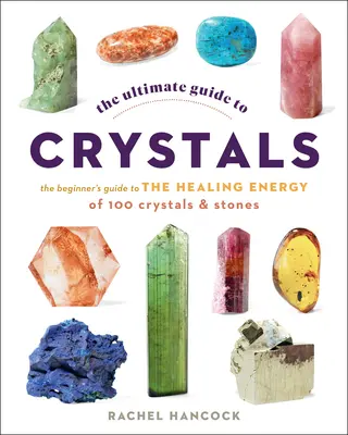 La Guía Definitiva de los Cristales: Guía para principiantes sobre la energía curativa de 100 cristales y piedras - The Ultimate Guide to Crystals: The Beginner's Guide to the Healing Energy of 100 Crystals and Stones