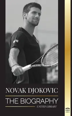 Novak Djokovic: la biografía del mejor tenista serbio y su vida de «saque para ganar - Novak Djokovic: The Biography of the Greatest Serbian Tennis Player and his 'Serve to Win' Life