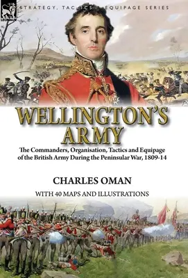 Wellington's Army: the Commanders, Organisation, Tactics and Equipage of the British Army During the Peninsular War, 1809-14 (El ejército de Wellington: mandos, organización, tácticas y equipo del ejército británico durante la guerra peninsular, 1809-14) - Wellington's Army: the Commanders, Organisation, Tactics and Equipage of the British Army During the Peninsular War, 1809-14