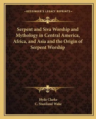 El culto a la serpiente y a Siva y la mitología en América Central, África y Asia y el origen del culto a la serpiente - Serpent and Siva Worship and Mythology in Central America, Africa, and Asia and the Origin of Serpent Worship