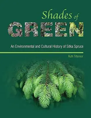 Shades of Green: An Environmental and Cultural History of Sitka Spruce (Sombras verdes: historia medioambiental y cultural de la picea de Sitka) - Shades of Green - An Environmental and Cultural History of Sitka Spruce