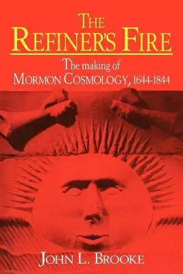 El fuego del refinador: la creación de la cosmología mormona, 1644-1844 - The Refiner's Fire: The Making of Mormon Cosmology, 1644 1844