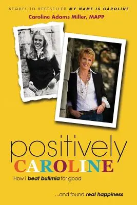 Positively Caroline: Cómo vencí la bulimia para siempre... y encontré la verdadera felicidad - Positively Caroline: How I Beat Bulimia for Good ... and Found Real Happiness