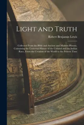 Luz y Verdad: Recopilación de la Biblia y de la Historia Antigua y Moderna, Contiene la Historia Universal de las Personas de Color y de la India - Light and Truth: Collected From the Bible and Ancient and Modern History, Containing the Universal History of the Colored and the India