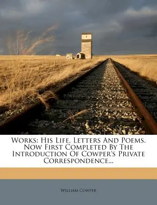 Works: Su vida, cartas y poemas. Ahora completadas por primera vez con la introducción de la correspondencia privada de Cowper... - Works: His Life, Letters And Poems. Now First Completed By The Introduction Of Cowper's Private Correspondence...