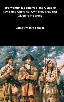 La mujer pájaro (Sacajawea), guía de Lewis y Clark: su propia historia dada por primera vez al mundo - Bird Woman (Sacajawea) the Guide of Lewis and Clark: Her Own Story Now First Given to the World