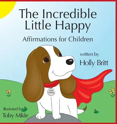 El Increíble Pequeño Feliz: Afirmaciones para niños - The Incredible Little Happy: Affirmations for Children