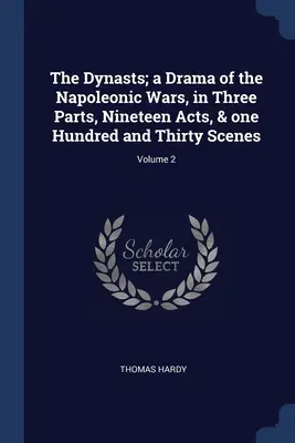 Las dinastías; drama de las guerras napoleónicas, en tres partes, diecinueve actos y ciento treinta escenas; volumen 2 - The Dynasts; a Drama of the Napoleonic Wars, in Three Parts, Nineteen Acts, & one Hundred and Thirty Scenes; Volume 2