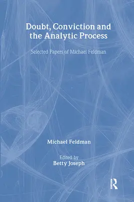 Duda, convicción y proceso analítico: Selected Papers of Michael Feldman - Doubt, Conviction and the Analytic Process: Selected Papers of Michael Feldman