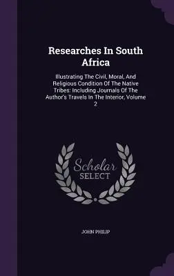 Investigaciones en Sudáfrica: Ilustración de la condición civil, moral y religiosa de las tribus nativas: Incluidos los diarios de viaje del autor - Researches In South Africa: Illustrating The Civil, Moral, And Religious Condition Of The Native Tribes: Including Journals Of The Author's Travel