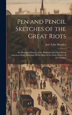 Pen and Pencil Sketches of the Great Riots: Una historia ilustrada del ferrocarril y otros grandes disturbios americanos. La historia de los grandes disturbios. - Pen and Pencil Sketches of the Great Riots: An Illustrated History of the Railroad and Other Great American Riots. Including All the Riots in the Earl