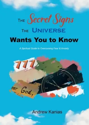 Las señales secretas que el universo quiere que conozcas: Una guía espiritual para superar el miedo y la ansiedad - The Secret Signs the Universe Wants You to Know: A Spiritual Guide to Overcoming Fear & Anxiety