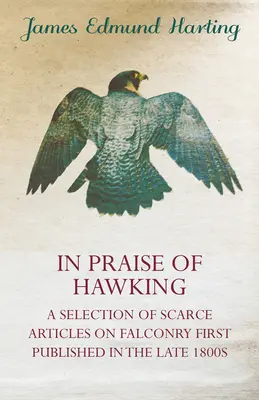 Elogio del halcón - Selección de artículos escasos sobre cetrería publicados por primera vez a finales del siglo XIX - In Praise of Hawking - A Selection of Scarce Articles on Falconry First Published in the Late 1800s