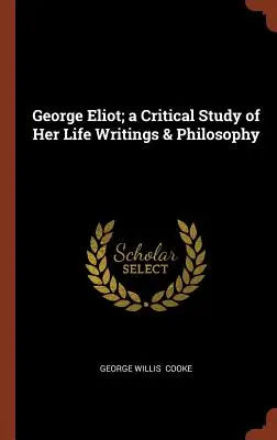 George Eliot: estudio crítico de su vida, escritos y filosofía - George Eliot; a Critical Study of Her Life Writings & Philosophy