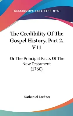 La credibilidad de la historia evangélica, Parte 2, V11: O los principales hechos del Nuevo Testamento (1760) - The Credibility Of The Gospel History, Part 2, V11: Or The Principal Facts Of The New Testament (1760)