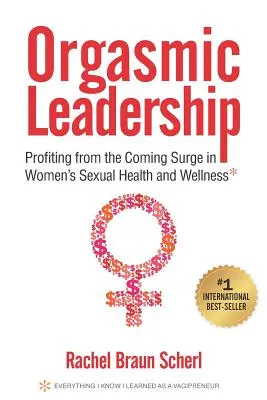 Liderazgo orgásmico: Aprovechar el auge de la salud sexual y el bienestar de la mujer - Orgasmic Leadership: Profiting from the Coming Surge in Women's Sexual Health and Wellness