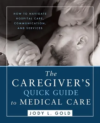 La guía rápida del cuidador para la atención médica: Cómo navegar por la atención hospitalaria, la comunicación y los servicios - The Caregiver's Quick Guide to Medical Care: How To Navigate Hospital Care, Communication, And Services