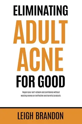 Cómo eliminar el acné adulto para siempre: Recupere su autoestima y confianza sin malgastar dinero en productos ineficaces y perjudiciales. - Eliminating Adult Acne for Good: Regain your self-esteem and confidence without wasting money on ineffective and harmful products.