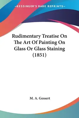 Tratado rudimentario sobre el arte de pintar sobre vidrio o teñir vidrio (1851) - Rudimentary Treatise On The Art Of Painting On Glass Or Glass Staining (1851)