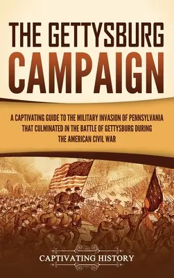 La campaña de Gettysburg: Una guía cautivadora de la invasión militar de Pensilvania que culminó en la batalla de Gettysburg durante la Am - The Gettysburg Campaign: A Captivating Guide to the Military Invasion of Pennsylvania That Culminated in the Battle of Gettysburg During the Am