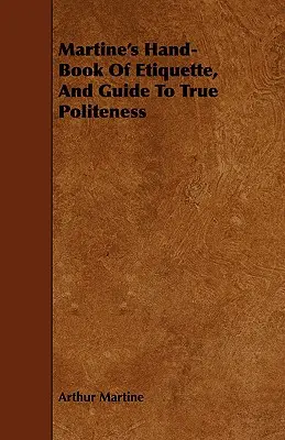 Libro de etiqueta de Martine y guía de la verdadera cortesía - Martine's Hand-Book Of Etiquette, And Guide To True Politeness