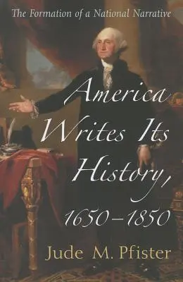 América escribe su historia, 1650-1850: La formación de una narrativa nacional - America Writes Its History, 1650-1850: The Formation of a National Narrative