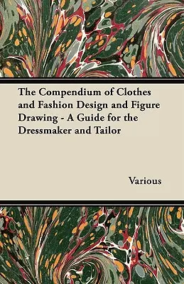 Compendio de diseño de ropa y moda y dibujo de figuras - Guía del modista y el sastre - The Compendium of Clothes and Fashion Design and Figure Drawing - A Guide for the Dressmaker and Tailor