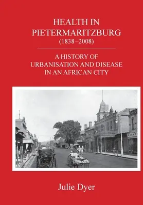 La salud en Pietermaritzburg (1838-2008): Historia de la urbanización y la enfermedad en una ciudad africana - Health in Pietermaritzburg (1838-2008): A history of urbanisation and disease in an African city