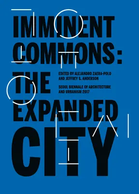 Bienes comunes inminentes: La ciudad expandida: Bienal de Arquitectura y Urbanismo de Seúl 2017 - Imminent Commons: The Expanded City: Seoul Biennale of Architecture and Urbanism 2017