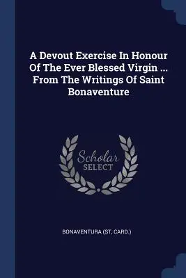 Ejercicio devoto en honor de la siempre bendita Virgen ... De los escritos de San Buenaventura (Tarjeta ). Buenaventura - A Devout Exercise In Honour Of The Ever Blessed Virgin ... From The Writings Of Saint Bonaventure (Card ). Bonaventura