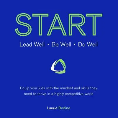 Empezar: Lead Well, Be Well, Do Well: Equipa a tus hijos con la mentalidad y las habilidades que necesitan para prosperar en un mundo altamente competitivo. - Start: Lead Well, Be Well, Do Well: Equip your kids with the mindset and skills they need to thrive in a highly competitive w