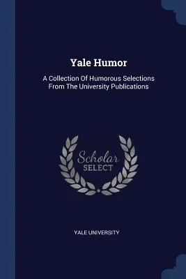 Yale Humor: Una colección de selecciones humorísticas de las publicaciones universitarias - Yale Humor: A Collection Of Humorous Selections From The University Publications