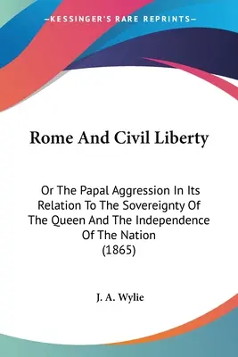 Roma y la libertad civil: O La Agresión Papal En Su Relación Con La Soberanía De La Reina Y La Independencia De La Nación - Rome And Civil Liberty: Or The Papal Aggression In Its Relation To The Sovereignty Of The Queen And The Independence Of The Nation