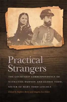 Practical Strangers: La correspondencia de noviazgo de Nathaniel Dawson y Elodie Todd, hermana de Mary Todd Lincoln - Practical Strangers: The Courtship Correspondence of Nathaniel Dawson and Elodie Todd, Sister of Mary Todd Lincoln