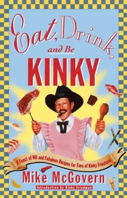 Come, bebe y sé pervertido: Un festín de ingenio y recetas fabulosas para los fans de Kinky Friedman - Eat, Drink, and Be Kinky: A Feast of Wit and Fabulous Recipes for Fans of Kinky Friedman