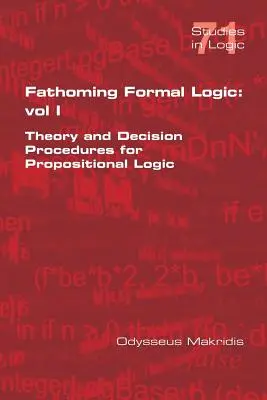 Comprensión de la lógica formal: Vol 1: Teoría y procedimientos de decisión para la lógica proposicional - Fathoming Formal Logic: Vol 1: Theory and Decision Procedures for Propositional Logic