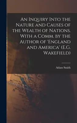 Una investigación sobre la naturaleza y las causas de la riqueza de las naciones. Con un Comentario del Autor de 'Inglaterra y América' (E.G. Wakefield) - An Inquiry Into the Nature and Causes of the Wealth of Nations. With a Comm. by the Author of 'england and America' (E.G. Wakefield)