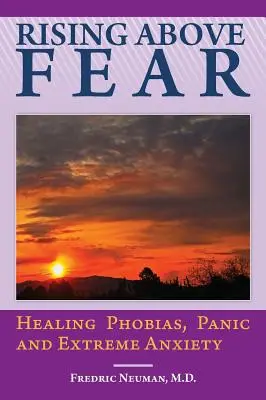 Superar el miedo: cómo curar las fobias, el pánico y la ansiedad extrema - Rising Above Fear: Healing Phobias, Panic and Extreme Anxiety