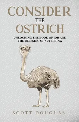 El avestruz: El libro de Job y la bendición del sufrimiento - Consider the Ostrich: Unlocking the Book of Job and the Blessing of Suffering