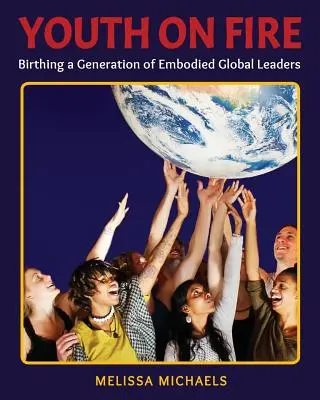 La juventud en llamas: el nacimiento de una generación de líderes mundiales encarnados - Youth On Fire: Birthing a Generation of Embodied Global Leaders