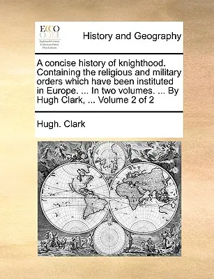 Una historia concisa de la caballería. Contiene las órdenes religiosas y militares que se han instituido en Europa. ... en dos volúmenes. ... por Hugh Cl - A Concise History of Knighthood. Containing the Religious and Military Orders Which Have Been Instituted in Europe. ... in Two Volumes. ... by Hugh Cl