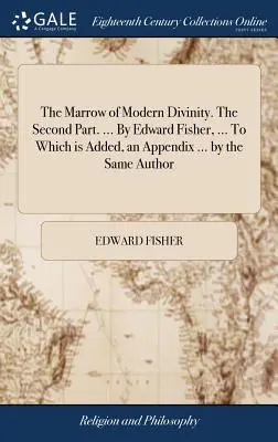 La médula de la divinidad moderna. The Second Part. ... Por Edward Fisher, ... A la que se añade un apéndice ... por el mismo autor - The Marrow of Modern Divinity. The Second Part. ... By Edward Fisher, ... To Which is Added, an Appendix ... by the Same Author