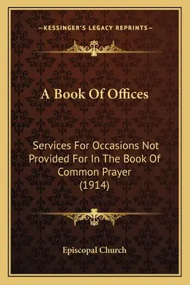 A Book Of Offices: Servicios para ocasiones no previstas en el Libro de Oración Común (1914) - A Book Of Offices: Services For Occasions Not Provided For In The Book Of Common Prayer (1914)